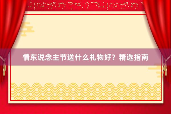 情东说念主节送什么礼物好？精选指南