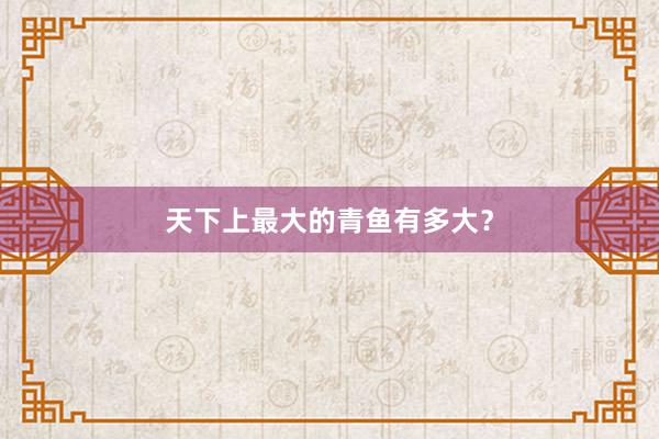 天下上最大的青鱼有多大？